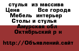 стулья  из массива › Цена ­ 800 - Все города Мебель, интерьер » Столы и стулья   . Амурская обл.,Октябрьский р-н